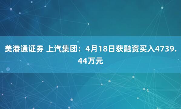 美港通证券 上汽集团：4月18日获融资买入4739.44万元