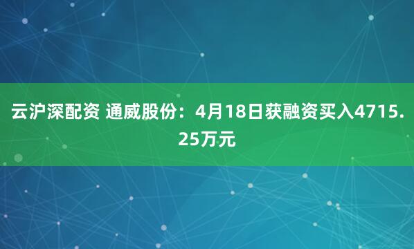云沪深配资 通威股份：4月18日获融资买入4715.25万元
