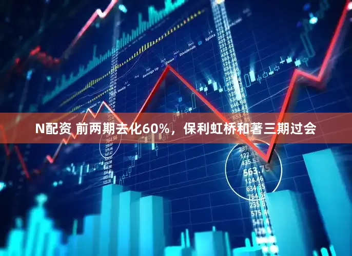 N配资 前两期去化60%，保利虹桥和著三期过会