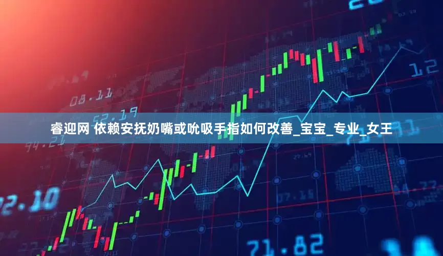 睿迎网 依赖安抚奶嘴或吮吸手指如何改善_宝宝_专业_女王