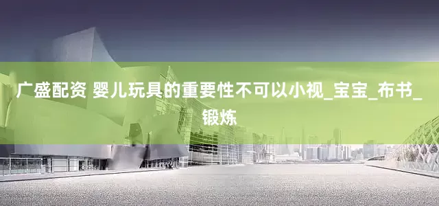 广盛配资 婴儿玩具的重要性不可以小视_宝宝_布书_锻炼