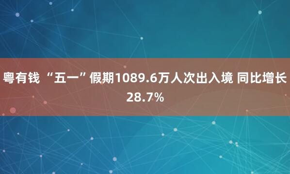 粤有钱 “五一”假期1089.6万人次出入境 同比增长28.7%