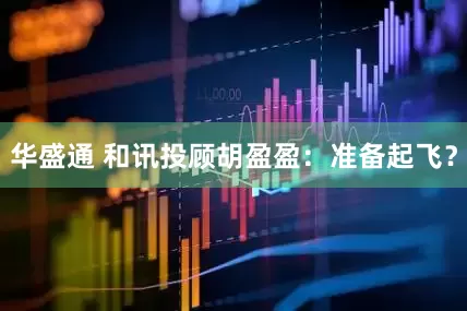 华盛通 和讯投顾胡盈盈：准备起飞？