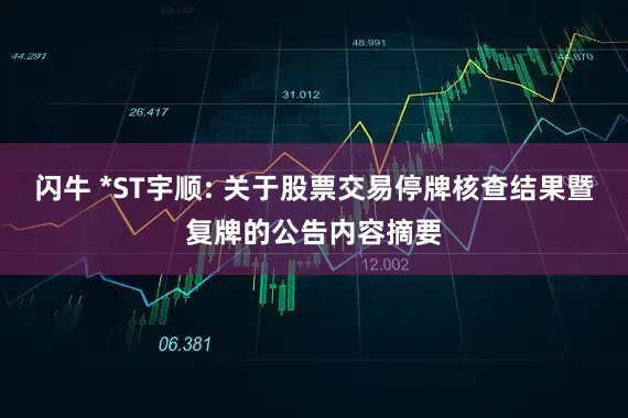 闪牛 *ST宇顺: 关于股票交易停牌核查结果暨复牌的公告内容摘要
