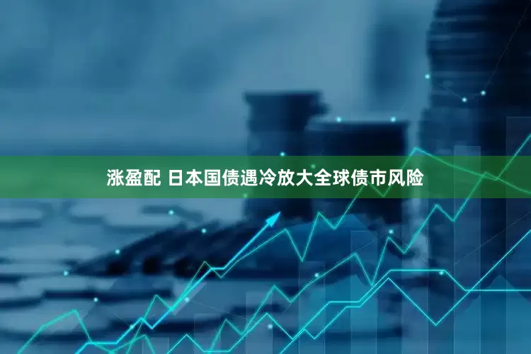 涨盈配 日本国债遇冷放大全球债市风险
