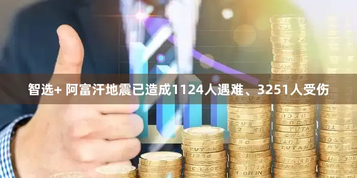 智选+ 阿富汗地震已造成1124人遇难、3251人受伤