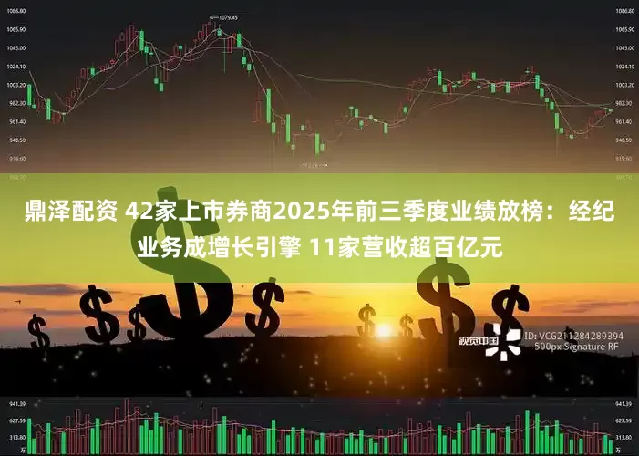 鼎泽配资 42家上市券商2025年前三季度业绩放榜：经纪业务成增长引擎 11家营收超百亿元