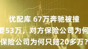优配库 67万奔驰被撞！修车都要53万，对方保险公司为何只赔20多万？