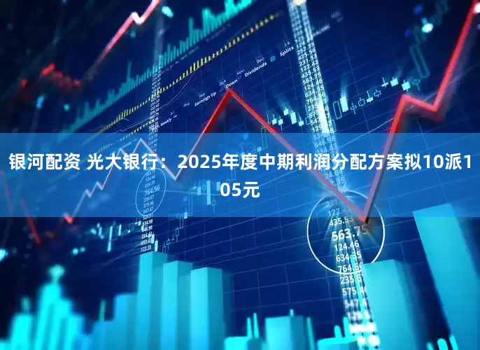 银河配资 光大银行：2025年度中期利润分配方案拟10派105元