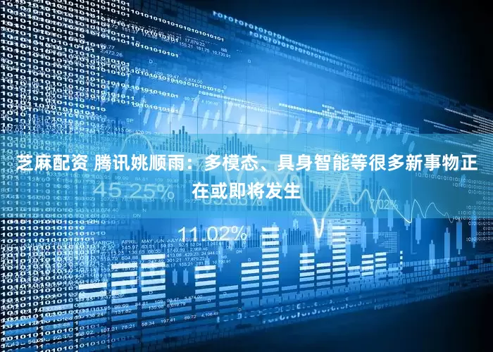 芝麻配资 腾讯姚顺雨：多模态、具身智能等很多新事物正在或即将发生