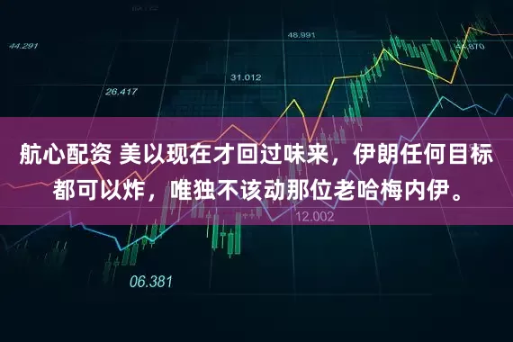 航心配资 美以现在才回过味来，伊朗任何目标都可以炸，唯独不该动那位老哈梅内伊。